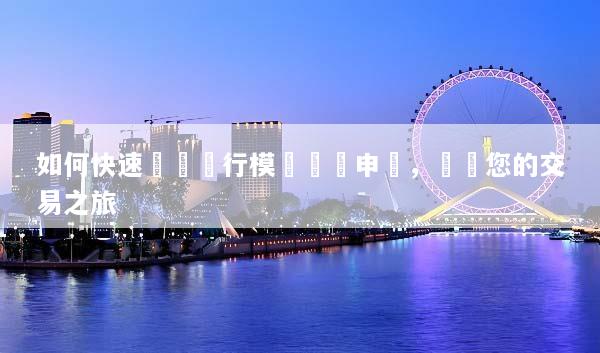 如何快速輕鬆進行模擬帳戶申請，開啟您的交易之旅