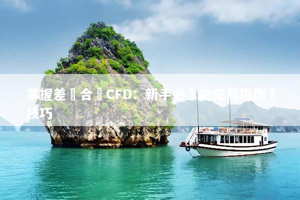 掌握差價合約CFD：新手必讀的交易指南與技巧