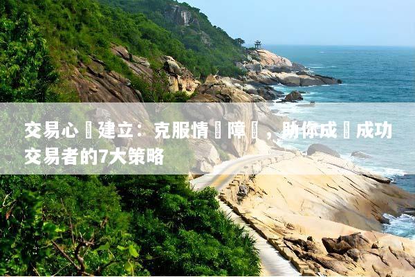 交易心態建立：克服情緒障礙，助你成為成功交易者的7大策略