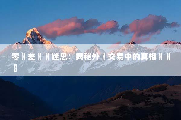 零點差帳戶迷思：揭秘外匯交易中的真相與風險