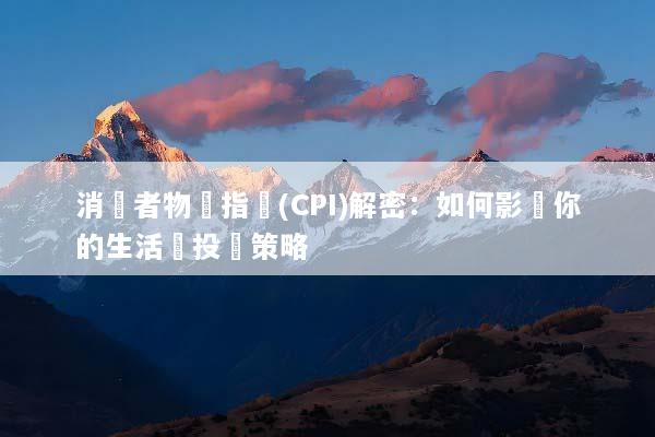 消費者物價指數(CPI)解密：如何影響你的生活與投資策略