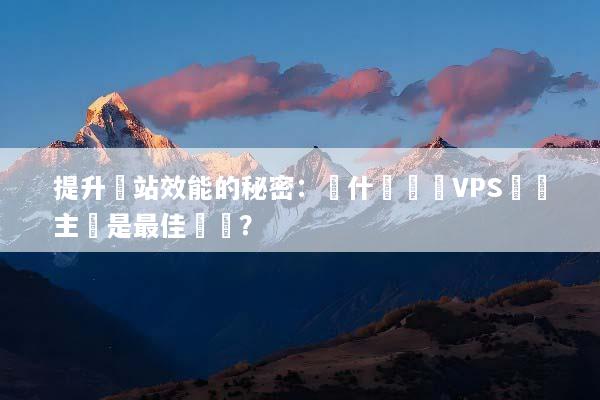 提升網站效能的秘密：為什麼選擇VPS虛擬主機是最佳選擇？